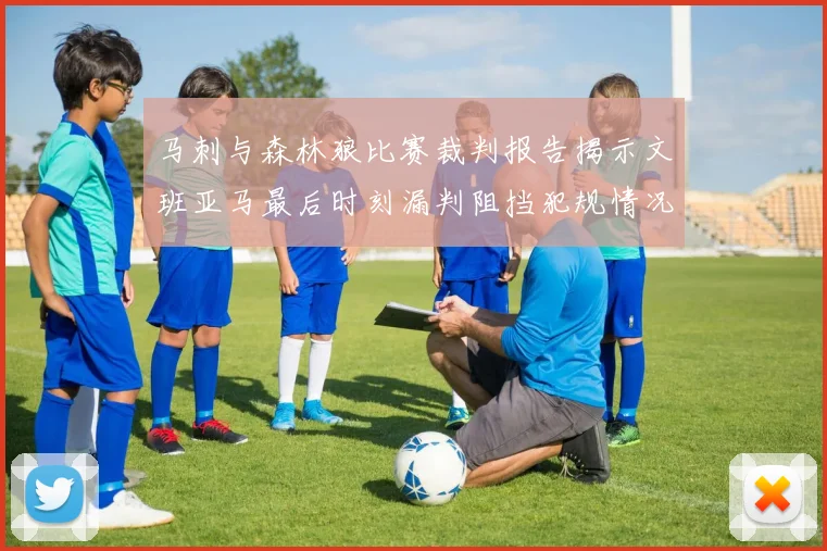 马刺与森林狼比赛裁判报告揭示文班亚马最后时刻漏判阻挡犯规情况