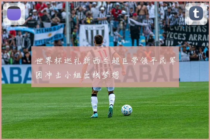 世界杯巡礼新西兰超巨带领平民军团冲击小组出线梦想