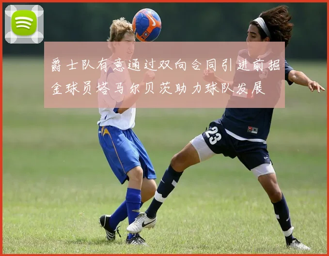 爵士队有意通过双向合同引进前掘金球员塔马尔贝茨助力球队发展