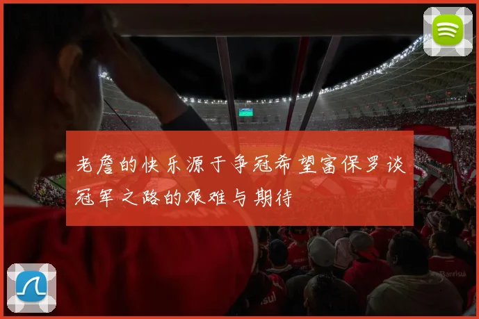 老詹的快乐源于争冠希望富保罗谈冠军之路的艰难与期待