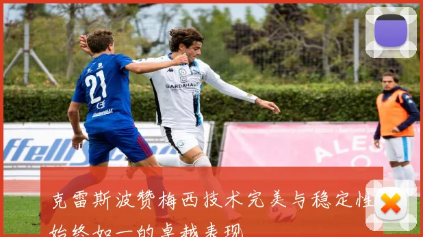 克雷斯波赞梅西技术完美与稳定性始终如一的卓越表现