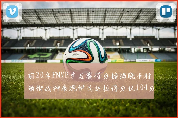 前20年FMVP季后赛得分榜揭晓卡特领衔战神表现伊戈达拉得分仅104分