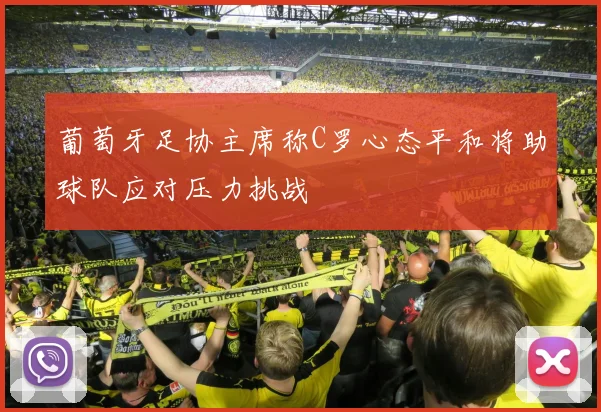 葡萄牙足协主席称C罗心态平和将助球队应对压力挑战
