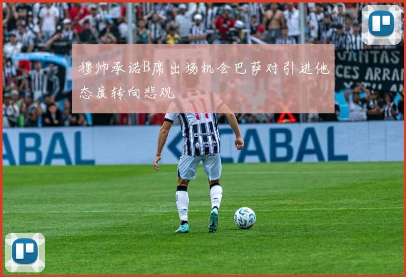 穆帅承诺B席出场机会巴萨对引进他态度转向悲观