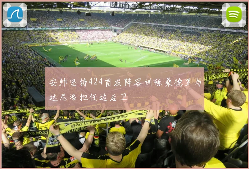 安帅坚持424首发阵容训练桑德罗与达尼洛担任边后卫