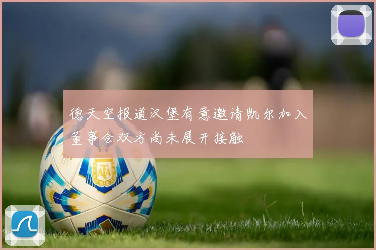 德天空报道汉堡有意邀请凯尔加入董事会双方尚未展开接触