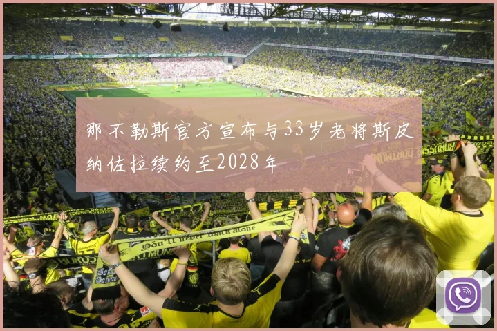 那不勒斯官方宣布与33岁老将斯皮纳佐拉续约至2028年