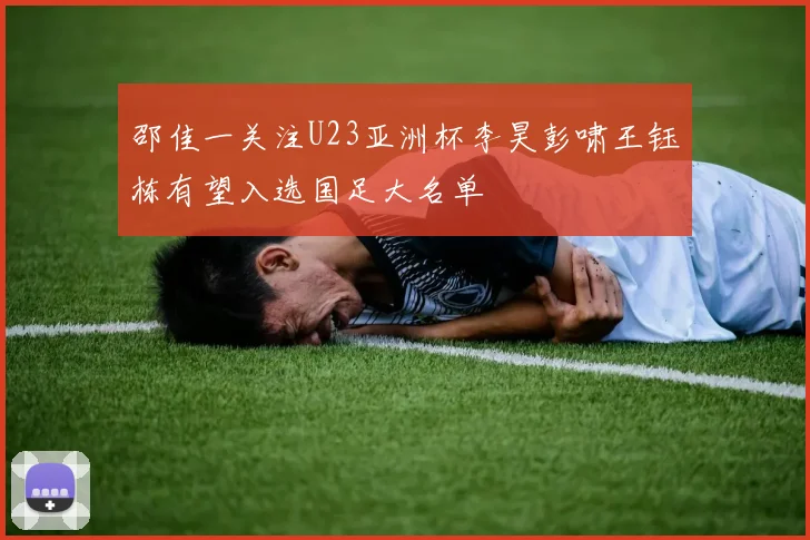 邵佳一关注U23亚洲杯李昊彭啸王钰栋有望入选国足大名单