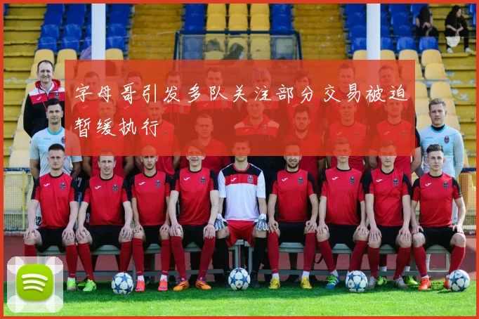 字母哥引发多队关注部分交易被迫暂缓执行