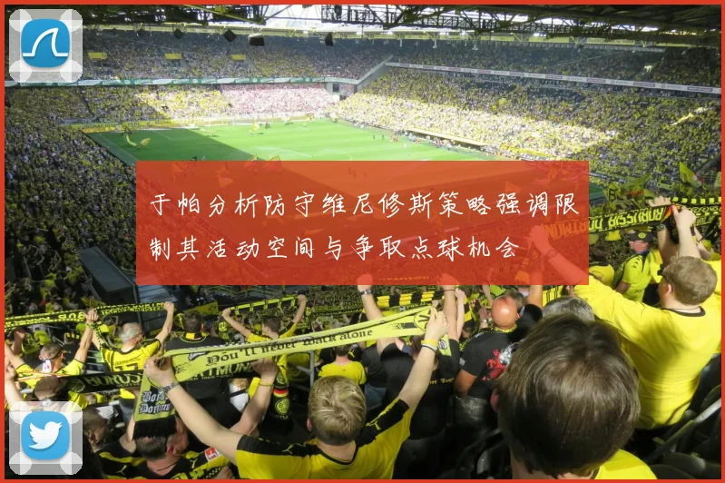 于帕分析防守维尼修斯策略强调限制其活动空间与争取点球机会