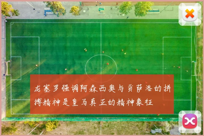 龙塞罗强调阿森西奥与贡萨洛的拼搏精神是皇马真正的精神象征