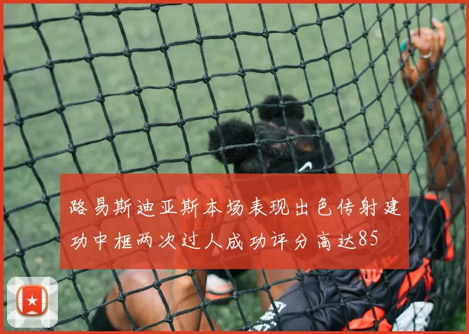 路易斯迪亚斯本场表现出色传射建功中框两次过人成功评分高达85