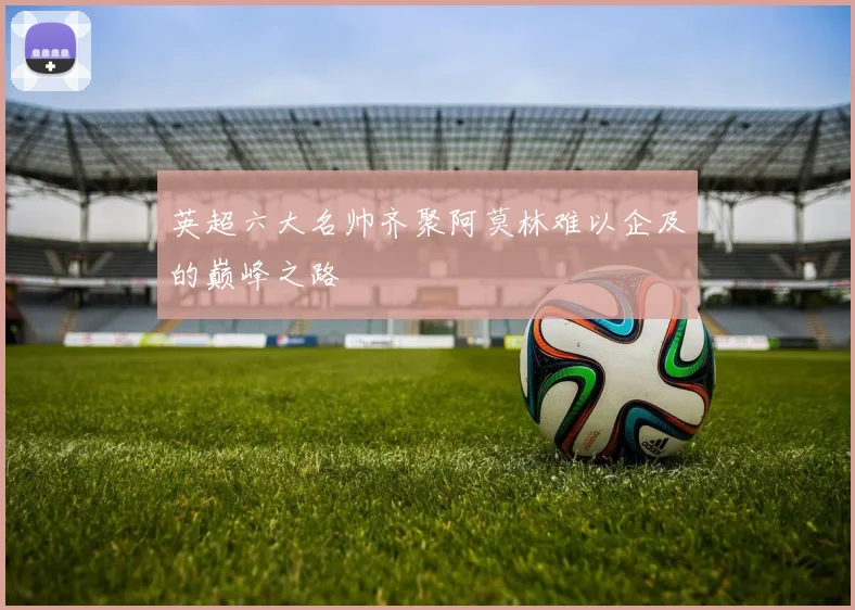 英超六大名帅齐聚阿莫林难以企及的巅峰之路